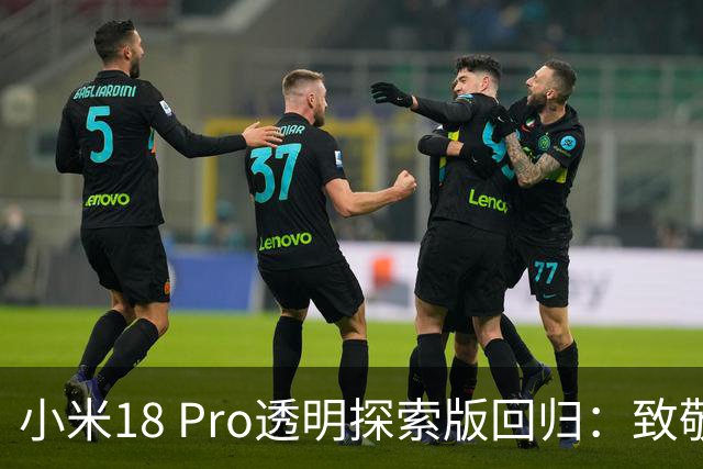 小米18 Pro透明探索版回归：致敬一代经典小米8