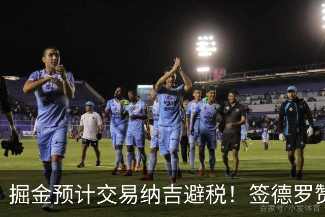 掘金预计交易纳吉避税！签德罗赞西1概率不增反降 潜在先发均龄31.6岁