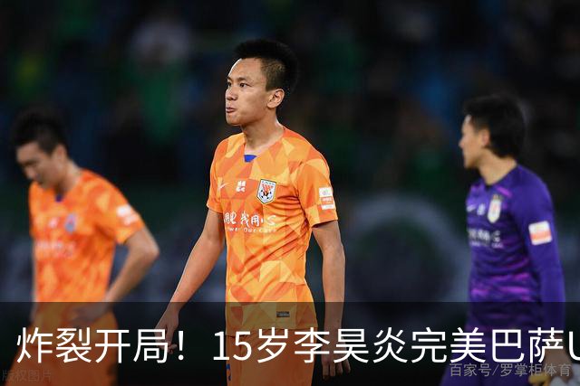 炸裂开局！15岁李昊炎完美巴萨U15首秀：10分钟进2球 单刀连过2人